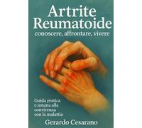 Artrite Reumatoide: conoscere, affrontare, vivere: Guida pratica e umana, alla convivenza con la malattia