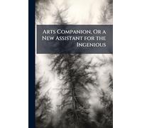 Arts Companion, Or a New Assistant for the Ingenious
