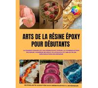 ARTS DE LA RÉSINE ÉPOXY POUR DÉBUTANTS: Le guide complet du débutant pour la fabrication de sous-verres, bijoux, plateaux et objets de décoration en ... With Colored Interior and Beautiful Pictures