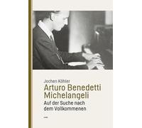 Arturo Benedetti Michelangeli: Auf der Suche nach dem Vollkommenen