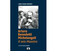 Arturo Benedetti Michelangeli. Il mio Maestro - [Zecchini Editore]