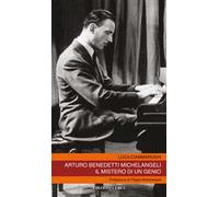 Arturo Benedetti Michelangeli. Il mistero di un genio