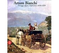 Arturo Bianchi. Paesaggi, figure, impressioni. 1856-1939 - [Skira]