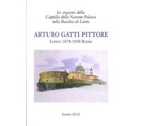 Arturo Gatti Pittore. Loreto 1878 - 1958 Roma. Le Stagioni della Cappella delle
