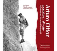Arturo Ottoz, cacciatore... di vette. Testimonianze, documenti, immagini. Ediz. illustrata
