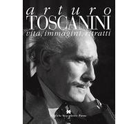 Arturo Toscanini. Vita, Immagini, Ritratti - [Grafiche Step]
