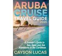 ARUBA CRUISE TRAVEL GUIDE 2026: A Traveler’s Guide to Sun, Sand, and Sea Adventures in the Caribbean