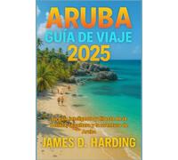 ARUBA GUÍA DE VIAJE 2025: Su guía inteligente y directa de la belleza, la cultura y la aventura de Aruba