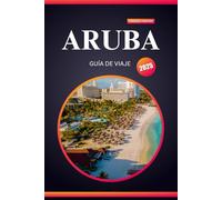 ARUBA GUÍA DE VIAJE 2025: Su pasaporte al paraíso, tesoros escondidos y aventuras inolvidables