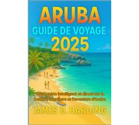 ARUBA GUIDE DE VOYAGE 2025: Votre guide intelligent et direct sur la beauté, la culture et l'aventure d'Aruba