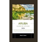 Aruba Guide de voyage 2026: Soleil, sable et culture : découvrez les plus belles plages, la gastronomie et les aventures d’Aruba
