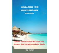 Aruba Reise- und Abenteuerführer 2025-2026: Meine Reise durch die Insel der Sonne, des Sandes und der Seele