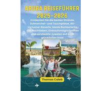 Aruba Reiseführer 2025-2026: Entdecken Sie die besten Strände, Schnorchel- und Tauchplätze, All-Inclusive-Resorts, lokale Restaurants, das Nachtleben, ... Juwelen auf einer glücklichen Insel