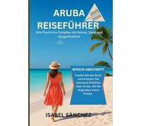 ARUBA-REISEFÜHRER 2025-2026: Ihre Flucht ins Paradies mit Sonne, Sand und Sorgenfreiheit