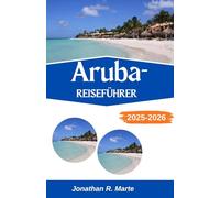 ARUBA-REISEFÜHRER 2025-2026: Küstenpfade, tropische Aromen und Inselwunder erkunden