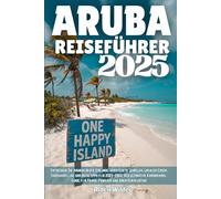 ARUBA REISEFÜHRER 2025: Entdecken Sie Arubas beste Strände, versteckte Juwelen, lokales Essen, Tagesausflüge und Reisetipps für 2025-2026: Der ... für Paare, Familien und Abenteuerlustige