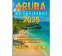 ARUBA REISEFÜHRER 2025: Ihr intelligenter, unkomplizierter Reiseführer für Aruba, Schönheit, Kultur und Abenteuer