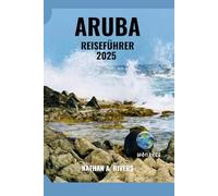 ARUBA REISEFÜHRER 2025: Sonne, Meer & Abenteuer auf der Insel der Glückseligkeit