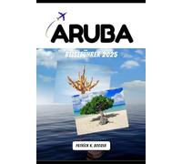 ARUBA REISEFÜHRER 2025: Wo Wüste auf Ozean trifft und jeder Sonnenuntergang eine Geschichte erzählt