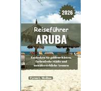 ARUBA Reiseführer 2026: Entdecken Sie goldene Küsten, farbenfrohe Städte und unwiderstehliche Aromen