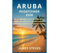 Aruba Reiseführer 2026: Ihr ganzjähriger Aruba-Reiseführer für Abenteuer, Entspannung und Inselleben unter der endlosen karibischen Sonne