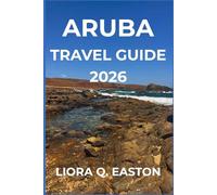 ARUBA TRA VEL GUIDE 2026: Discover the One Happy Island’s Beaches, Culture, Cuisine, and Adventures for Every Traveller