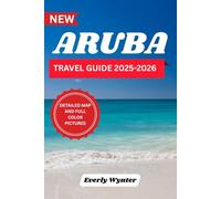 ARUBA TRAVEL GUIDE 2025-2026: Discover the Island’s Hidden Gems, Thrilling Adventures, and Sustainable Tourism Practices