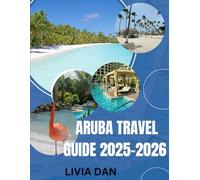 ARUBA TRAVEL GUIDE 2025-2026: The Ultimate Guide to Aruba's Best Beaches, Food, Culture and Hidden Gems