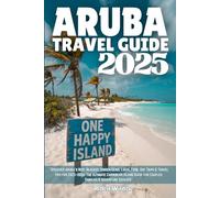 ARUBA TRAVEL GUIDE 2025: Discover Aruba’s Best Beaches, Hidden Gems, Local Food, Day Trips & Travel Tips for 2025-2026: The Ultimate Caribbean Island Guide for Couples, Families & Adventure Seekers