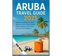 ARUBA Travel Guide 2025: Explore Top Beaches, Best Resorts, Local Food, Hidden Gems, Culture and Things to Do in the Caribbean