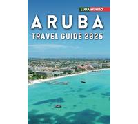 Aruba Travel Guide 2025: The Ultimate Traveler's Handbook for Unforgettable Adventures, Top Attractions, and Local Secrets