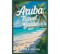 ARUBA TRAVEL GUIDE 2025: Transform Ordinary Vacations into Once in a Lifetime Memories