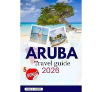 ARUBA TRAVEL GUIDE 2026: Explore Eagle Beach, Arikok National Park & Hidden Gems. A Complete Handbook for Families & Adventurers with Local Eats, Snorkeling & Jeep Safaris