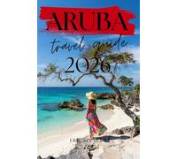 ARUBA TRAVEL GUIDE 2026: Explore Eagle Beach, Palm Beach, Arikok National Park, Oranjestad, Local Cuisine, Water Sports and Caribbean Culture with Detailed Itineraries
