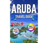 Aruba Travel Guide 2026: Explore the Best Beaches, Cultural Wonders, Culinary Delights, Scenic Adventures, and More with Local Tips and Inside Knowledge