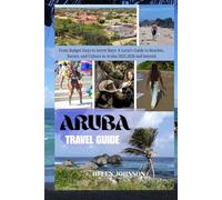 ARUBA TRAVEL GUIDE 2026: From Budget Stays to Secret Bays: A Local’s Guide to Beaches, Nature, and Culture in Aruba 2025,2026 and beyond