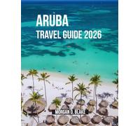 ARUBA TRAVEL GUIDE 2026: The Complete Traveler’s Companion for Beaches, Culture, Food & Adventures