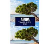 ARUBA TRAVEL GUIDE 2026: What to Know Before Your First Visit and Beyond