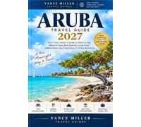 Aruba Travel Guide 2027: First-Time Visitor's Guide to What to See, Where to Stay, Best Beaches, Local Food, Hidden Gems, Day Trips & Easy 3-10 Day Itineraries