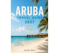 Aruba Travel Guide 2027: Hidden Beaches, Local Eats, Island Adventures, Cultural Gems, Smart Budget Tips & Day by Day Itineraries for an Unforgettable Caribbean Escape
