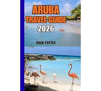 ARUBA TRAVEL GUIDE: Aruba Travel Guide 2026 - Beaches, Culture, Nature, and Practical Island Insights for a Balanced and Authentic Caribbean Experience