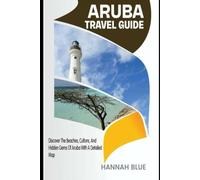 ARUBA TRAVEL GUIDE: Discover The Beaches, Culture, And Hidden Gems Of Aruba With A Detailed Map