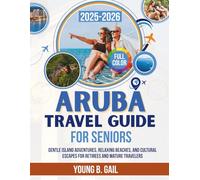 ARUBA Travel Guide for Seniors 2025-2026: Gentle Island Adventures, Relaxing Beaches, and Cultural Escapes for Retirees and Mature Travelers