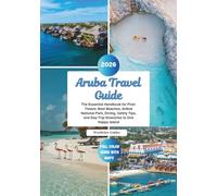 Aruba Travel Guide: The Essential Handbook for First-Timers: Best Beaches, Arikok National Park, Dining, Safety Tips, and Day-Trip Itineraries to One Happy Island