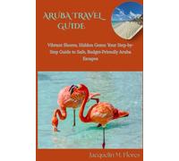 ARUBA TRAVEL GUIDE: Vibrant Shores, Hidden Gems: Your Step-by-Step Guide to Safe, Budget-Friendly Aruba Escapes
