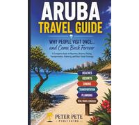 Aruba Travel Guide: Why People Visit Once… and Come Back Forever: A Complete Guide to Aruba Beaches, Resorts, Restaurants, Itineraries, and Travel Planning