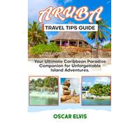 ARUBA TRAVEL TIPS GUIDE: Your Ultimate Caribbean Paradise Companion for Unforgettable Island Adventures.