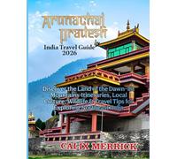 Arunachal Pradesh India Travel Guide 2026: Discover The Land Of The Dawn-Lit Mountains Itineraries, Local Culture, Wildlife & Travel Tips For Exploring Northeast India