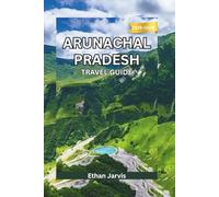 ARUNACHAL PRADESH TRAVEL GUIDE 2025-2026: Journey Through India’s Remote Northeast: Culture, Adventure, and Unseen Himalayan Landscapes