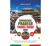 ARUNACHAL PRADESH TRAVEL GUIDE 2026: Practical Itineraries, Scenic Routes, Cultural Insights, Permit Guidance, and Authentic Himalayan Experiences